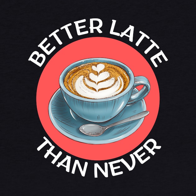 Better Latte Than Never | Latte Pun by Allthingspunny